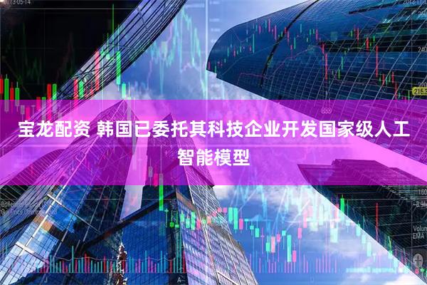 宝龙配资 韩国已委托其科技企业开发国家级人工智能模型