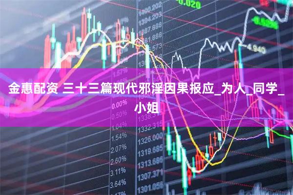 金惠配资 三十三篇现代邪淫因果报应_为人_同学_小姐