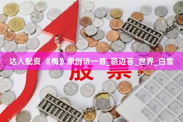 达人配资 《梅》原创诗一首_路边苔_世界_白雪
