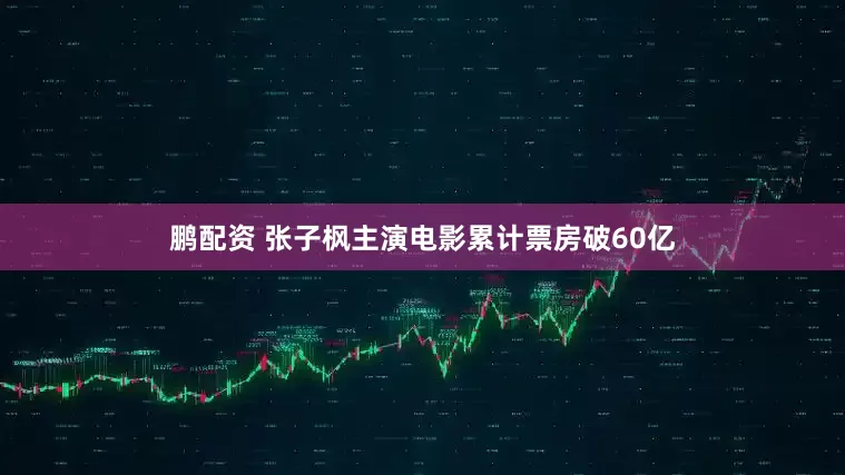 鹏配资 张子枫主演电影累计票房破60亿