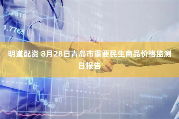 明道配资 8月28日青岛市重要民生商品价格监测日报告