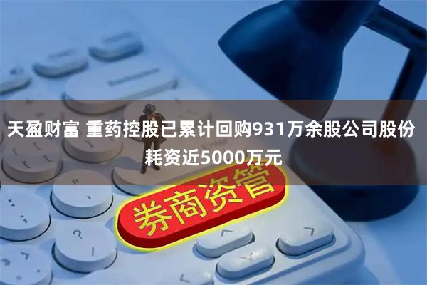 天盈财富 重药控股已累计回购931万余股公司股份 耗资近5000万元