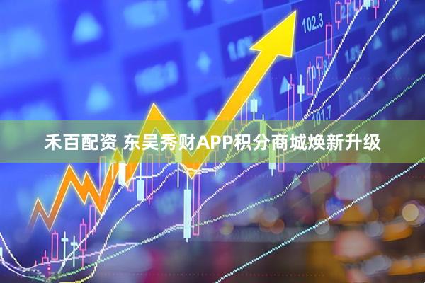 禾百配资 东吴秀财APP积分商城焕新升级