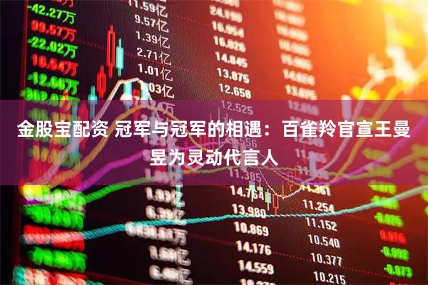 金股宝配资 冠军与冠军的相遇：百雀羚官宣王曼昱为灵动代言人