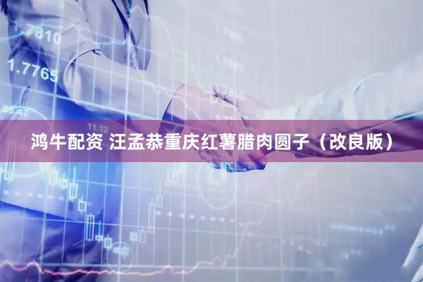 鸿牛配资 汪孟恭重庆红薯腊肉圆子（改良版）
