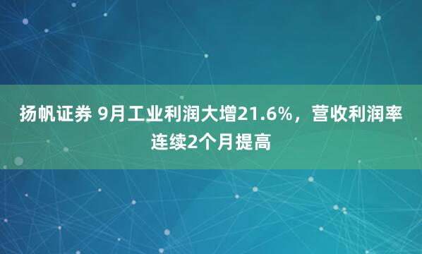 扬帆证券 9月工业利润大增21.6%，营收利润率连续2个月提高