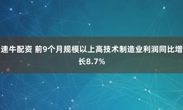 速牛配资 前9个月规模以上高技术制造业利润同比增长8.7%