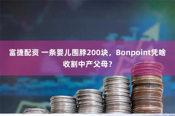 富捷配资 一条婴儿围脖200块，Bonpoint凭啥收割中产父母？